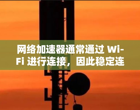 <strong>网络加速</strong>器通常通过 Wi-Fi 进行连接,因此稳定连接测试可以通过以下步骤进行,帮助你检测到可能的问题