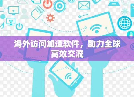 海外访问加速软件,助力全球高效交流 海外访问加速软件,助力全球高效交流