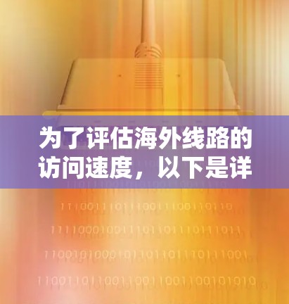 为了评估海外线路的访问速度,以下是详细的步骤和建议 为了评估海外线路的访问速度,以下是详细的步骤和建议