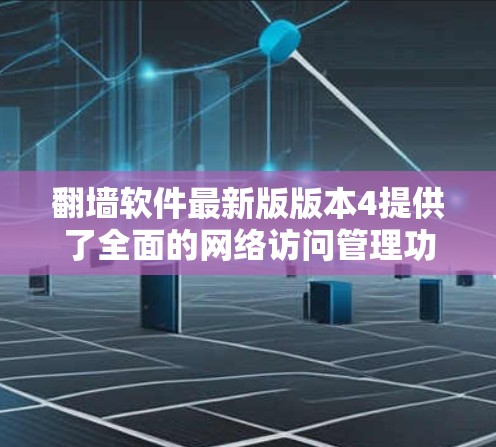 翻墙软件最新版版本4提供了全面的网络访问管理功能,支持多平台使用,包括手机、平板、电脑和网络,这使其易于适应不同设备需求。以下是版本4的主要功能模块及其优势 翻墙软件最新版版本4提供了全面的网络访问管理功能,支持多平台使用,包括手机、平板、电脑和网络,这使其易于适应不同设备需求。以下是版本4的主要功能模块及其优势