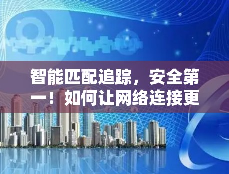 智能匹配追踪，安全第一！如何让网络连接更高效可靠