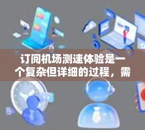 订阅机场测速体验是一个复杂但详细的过程,需要遵循以下步骤进行 订阅机场测速体验是一个复杂但详细的过程,需要遵循以下步骤进行