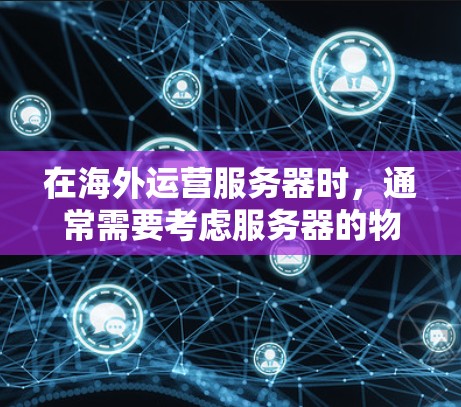 在海外运营服务器时,通常需要考虑服务器的物理位置、地理位置以及云服务器的部署方式,以确保服务器之间的连接高效、可靠。以下是一些建议和策略,供您参考 在海外运营服务器时,通常需要考虑服务器的物理位置、地理位置以及云服务器的部署方式,以确保服务器之间的连接高效、可靠。以下是一些建议和策略,供您参考