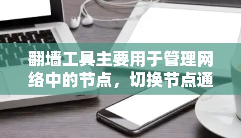 翻墙工具主要用于管理网络中的节点，切换节点通常需要通过以下方法实现。以下是一些常见的方法和步骤