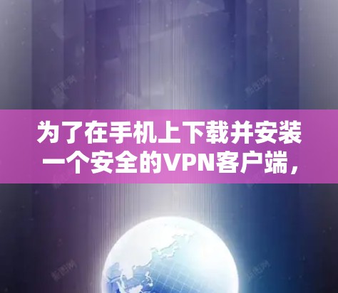 为了在手机上下载并安装一个安全的<strong>VPN客户端</strong>,您可以按照以下步骤操作