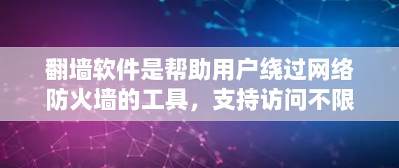 翻墙软件是帮助用户绕过网络防火墙的工具，支持访问不限速的网站和下载不限量的内容。以下是系统学习翻墙软件的步骤