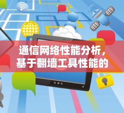 通信网络性能分析,基于翻墙工具性能的测试与优化 通信网络性能分析,基于翻墙工具性能的测试与优化