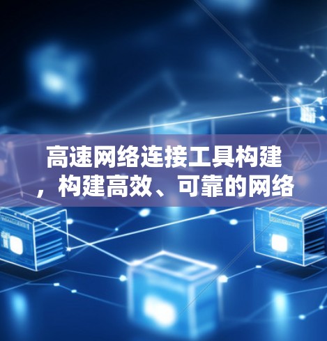 高速网络连接工具构建，构建高效、可靠的网络连接平台