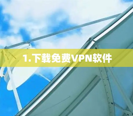 1.下载免费VPN软件 1.下载免费VPN软件