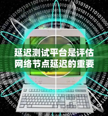 延迟测试平台是评估网络节点延迟的重要工具,广泛应用于网络安全、网络优化和性能测试。以下是对延迟测试平台的系统总结 延迟测试平台是评估网络节点延迟的重要工具,广泛应用于网络安全、网络优化和性能测试。以下是对延迟测试平台的系统总结