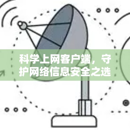 科学上网客户端,守护网络信息安全之选 科学上网客户端,守护网络信息安全之选