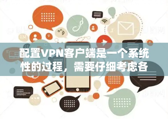 配置<strong>VPN客户端</strong>是一个系统性的过程,需要仔细考虑各个步骤以确保安全和可靠。以下是一个系统的配置步骤指南