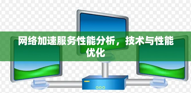 网络加速服务性能分析，技术与性能优化