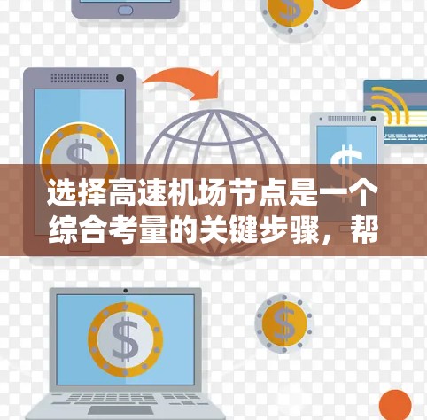 选择高速机场节点是一个综合考量的关键步骤,帮助你在有限的时间内达到目的地,同时节省费用和时间。以下是一个按步骤的指南,帮助你做出明智的选择 选择高速机场节点是一个综合考量的关键步骤,帮助你在有限的时间内达到目的地,同时节省费用和时间。以下是一个按步骤的指南,帮助你做出明智的选择