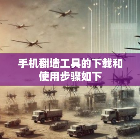 手机翻墙工具的下载和使用步骤如下 手机翻墙工具的下载和使用步骤如下