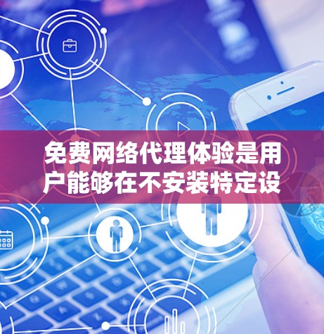 免费网络代理体验是用户能够在不安装特定设备的情况下,使用网络服务的便捷服务。以下是对这一体验的详细分析和总结 免费网络代理体验是用户能够在不安装特定设备的情况下,使用网络服务的便捷服务。以下是对这一体验的详细分析和总结