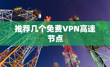 推荐几个免费VPN高速节点 推荐几个免费VPN高速节点