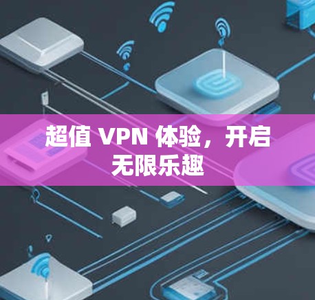 超值 VPN 体验，开启无限乐趣