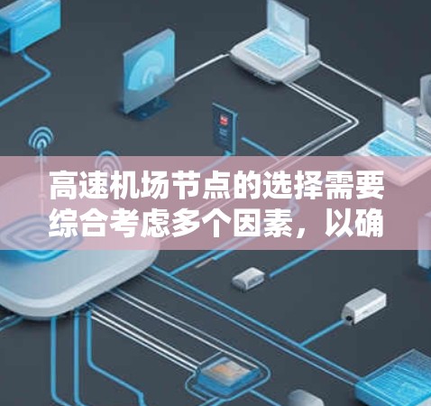 高速机场节点的选择需要综合考虑多个因素,以确保用户能够方便、高效地到达目的地。以下是一些推荐的高速机场节点和建议,帮助您更好地选择 高速机场节点的选择需要综合考虑多个因素,以确保用户能够方便、高效地到达目的地。以下是一些推荐的高速机场节点和建议,帮助您更好地选择