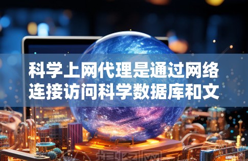 科学上网代理是通过网络连接访问科学数据库和文章的工具,尤其适合需要快速、稳定和安全访问高价值内容的用户。以下是对科学上网代理的详细说明 科学上网代理是通过网络连接访问科学数据库和文章的工具,尤其适合需要快速、稳定和安全访问高价值内容的用户。以下是对科学上网代理的详细说明