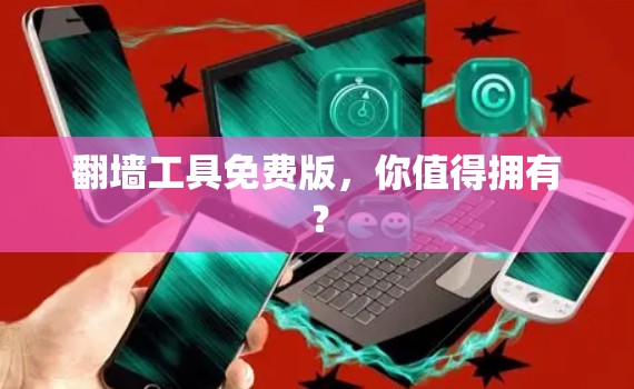 翻墙工具免费版，你值得拥有？
