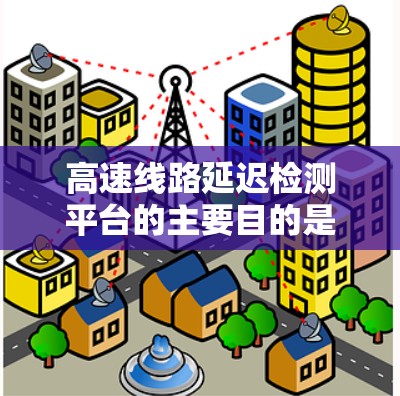 高速线路延迟检测平台的主要目的是实时监控高速公路上的交通状况,识别并预测延迟现象,及时采取应对措施,确保行车安全和交通效率 高速线路延迟检测平台的主要目的是实时监控高速公路上的交通状况,识别并预测延迟现象,及时采取应对措施,确保行车安全和交通效率