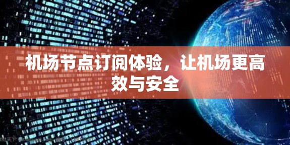 机场节点订阅体验,让机场更高效与安全 机场节点订阅体验,让机场更高效与安全