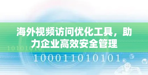 海外视频访问优化工具，助力企业高效安全管理