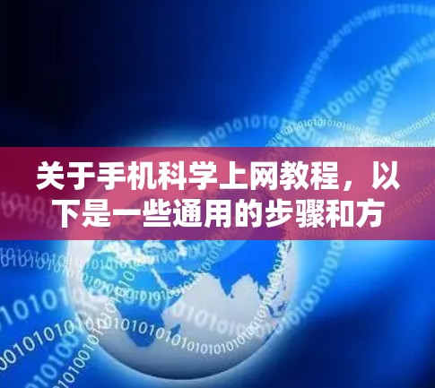 关于手机科学上网教程，以下是一些通用的步骤和方法，适用于大多数智能手机，包括iPhone、iPad和平板电脑