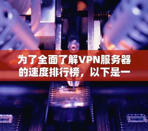 为了全面了解VPN服务器的速度排行榜,以下是一个结构化的指南,涵盖所需的信息和分析 为了全面了解VPN服务器的速度排行榜,以下是一个结构化的指南,涵盖所需的信息和分析