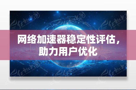 <strong>网络加速</strong>器稳定性评估,助力用户优化