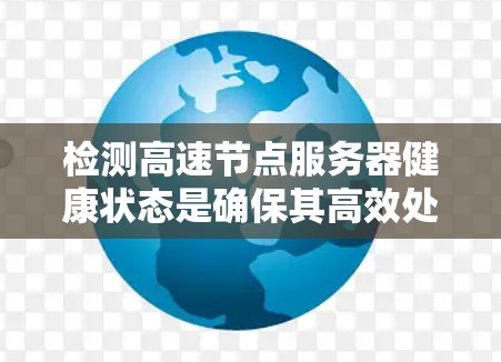 检测高速节点服务器健康状态是确保其高效处理高负载的关键步骤。以下是一些常用的方法和工具，帮助你全面评估服务器的健康状况