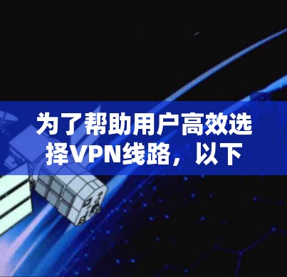 为了帮助用户高效选择VPN线路，以下是设计一个智能选择工具的建议，涵盖多个关键方面
