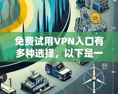免费试用VPN入口有多种选择，以下是一些常见的网站和方法