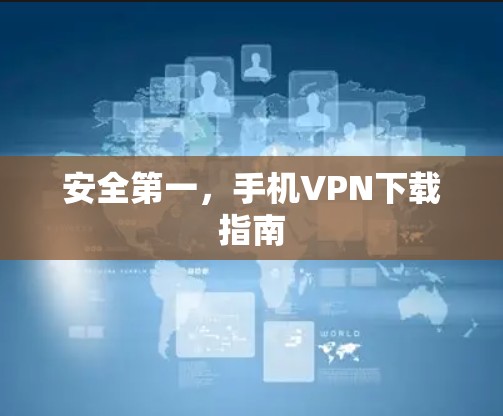 安全第一,手机VPN下载指南