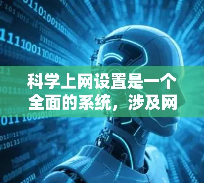 科学上网设置是一个全面的系统，涉及网页管理、网络共享、文件管理等多个方面。以下是对科学上网设置的详细指南