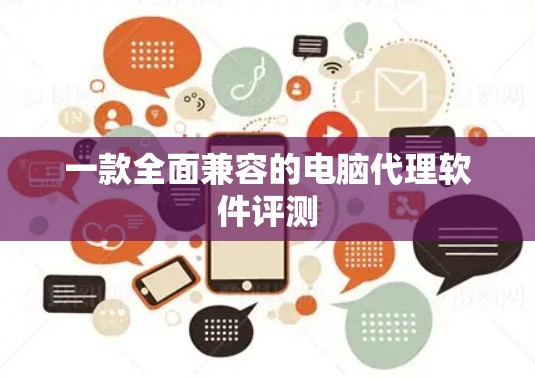一款全面兼容的电脑代理软件评测 一款全面兼容的电脑代理软件评测