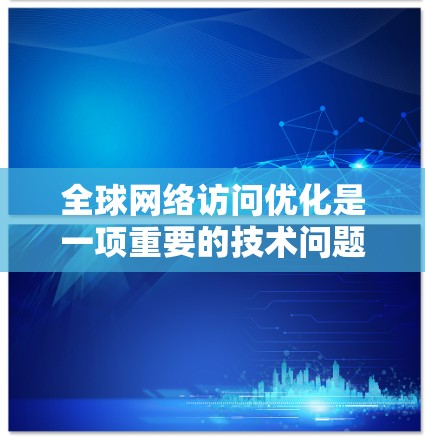 <strong>全球网络</strong>访问优化是一项重要的技术问题,旨在确保在全球范围内(包括但不限于中国、美国、欧洲、东南亚等)实现高效、安全、可扩展的网络访问。以下是一些关键点和步骤,帮助您优化<strong>全球网络</strong>访问
