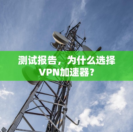 测试报告，为什么选择VPN加速器？