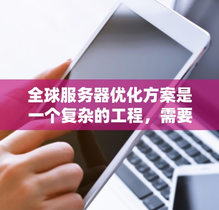 全球服务器优化方案是一个复杂的工程，需要综合考虑多个因素，包括服务器的硬件配置、软件部署、资源分配、网络架构以及性能优化策略等。以下是一份详细的全球服务器优化方案模板，供你参考