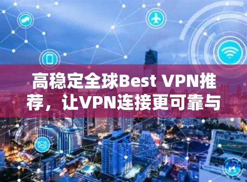 高稳定全球Best VPN推荐，让VPN连接更可靠与安全