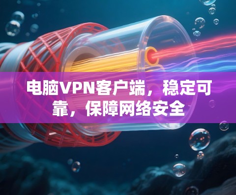 电脑<strong>VPN客户端</strong>,稳定可靠,保障网络安全