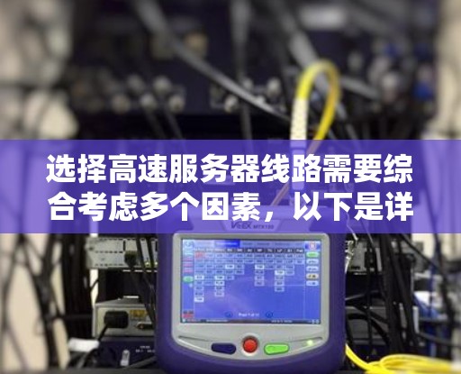 选择高速服务器线路需要综合考虑多个因素,以下是详细的步骤 选择高速服务器线路需要综合考虑多个因素,以下是详细的步骤