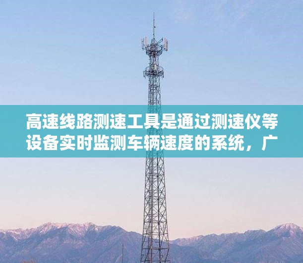 高速线路测速工具是通过测速仪等设备实时监测车辆速度的系统,广泛应用于高速公路和城市道路,以优化交通管理。以下是其关键点和应用 高速线路测速工具是通过测速仪等设备实时监测车辆速度的系统,广泛应用于高速公路和城市道路,以优化交通管理。以下是其关键点和应用