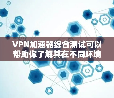 VPN加速器综合测试可以帮助你了解其在不同环境下的表现,包括网络连接、缓存优化、流量控制、加密协议以及多设备测试等方面。以下是综合测试的常见内容,供你参考 VPN加速器综合测试可以帮助你了解其在不同环境下的表现,包括网络连接、缓存优化、流量控制、加密协议以及多设备测试等方面。以下是综合测试的常见内容,供你参考