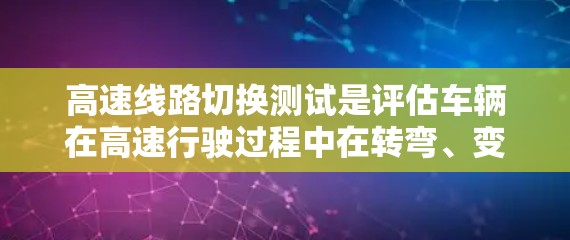 高速线路切换测试是评估车辆在高速行驶过程中在转弯、变道或加速时的稳定性。以下是详细的步骤和分析