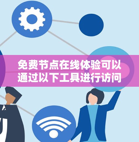 免费节点在线体验可以通过以下工具进行访问和使用