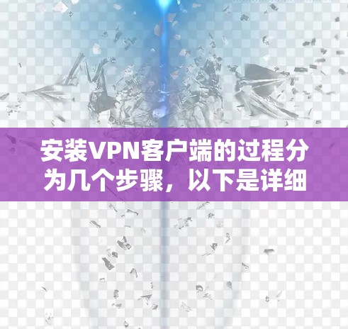 安装<strong>VPN客户端</strong>的过程分为几个步骤,以下是详细的指南
