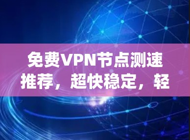 免费VPN节点测速推荐，超快稳定，轻松连接 anywhere