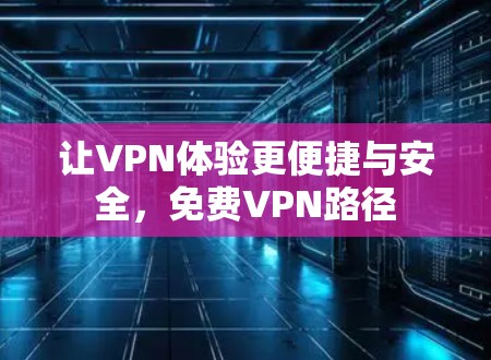 让VPN体验更便捷与安全，免费VPN路径